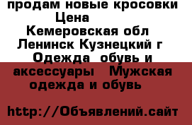 продам новые кросовки › Цена ­ 1 000 - Кемеровская обл., Ленинск-Кузнецкий г. Одежда, обувь и аксессуары » Мужская одежда и обувь   